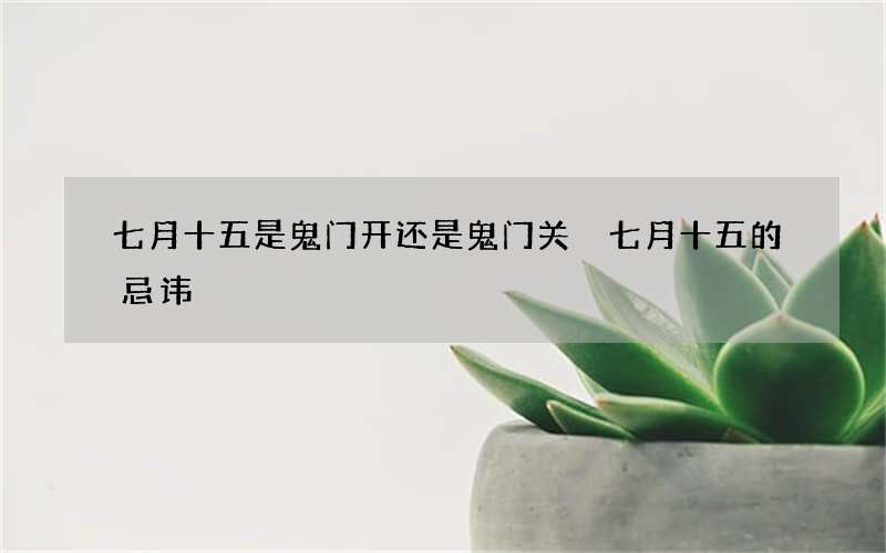 七月十五是鬼门开还是鬼门关 七月十五的忌讳